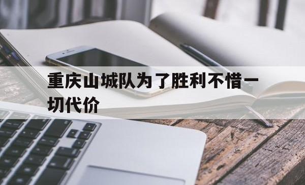 重庆山城队为了胜利不惜一切代价的简单介绍